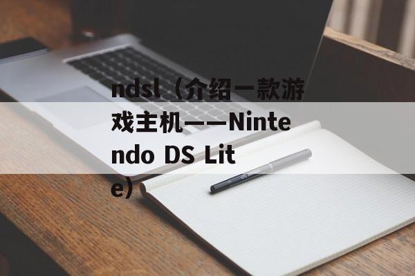 ndsl（介绍一款游戏主机——Nintendo DS Lite）-第1张图片-