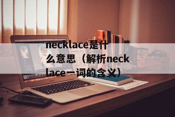 necklace是什么意思（解析necklace一词的含义）-第1张图片-