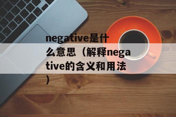 negative是什么意思（解释negative的含义和用法）-第1张图片-