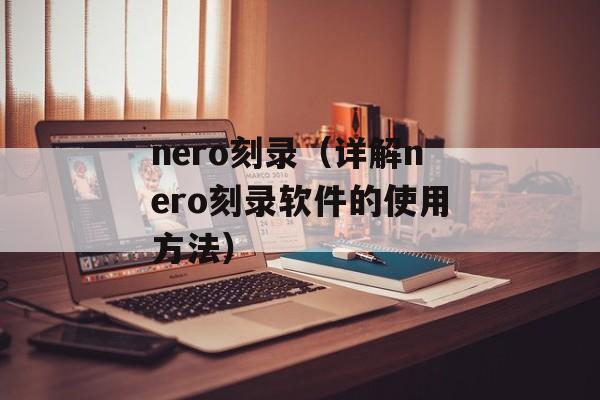 nero刻录（详解nero刻录软件的使用方法）-第1张图片-