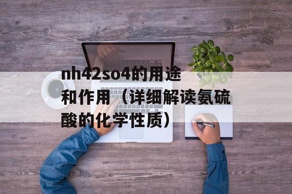 nh42so4的用途和作用（详细解读氨硫酸的化学性质）-第1张图片-