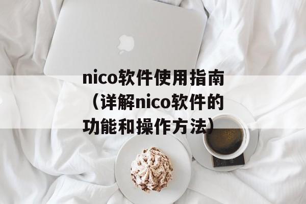 nico软件使用指南（详解nico软件的功能和操作方法）-第1张图片-