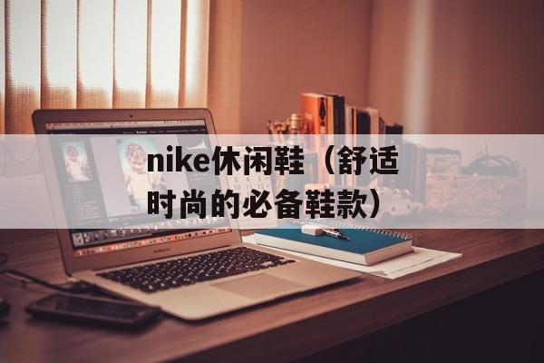 nike休闲鞋（舒适时尚的必备鞋款）-第1张图片-