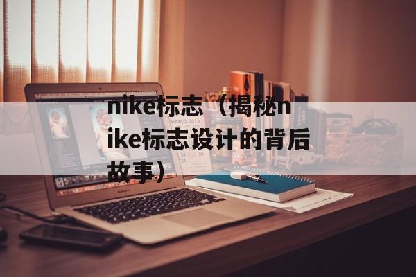 nike标志（揭秘nike标志设计的背后故事）-第1张图片-