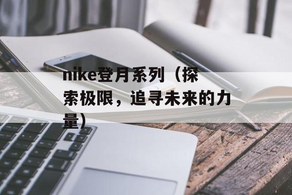 nike登月系列（探索极限，追寻未来的力量）-第1张图片-