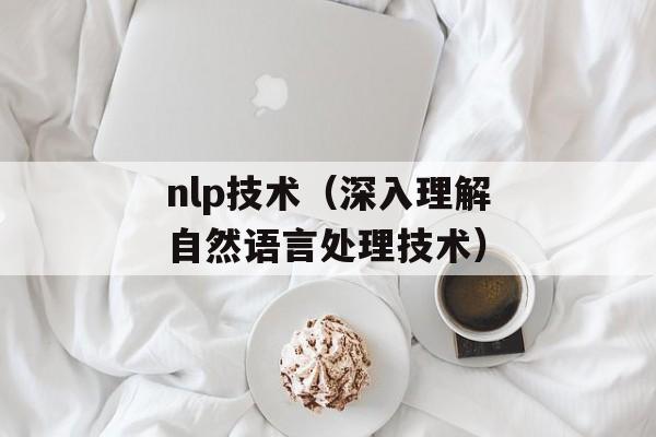 nlp技术（深入理解自然语言处理技术）-第1张图片-