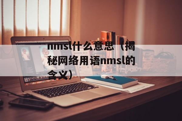 nmsl什么意思（揭秘网络用语nmsl的含义）-第1张图片-