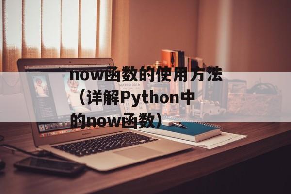 now函数的使用方法（详解Python中的now函数）-第1张图片-