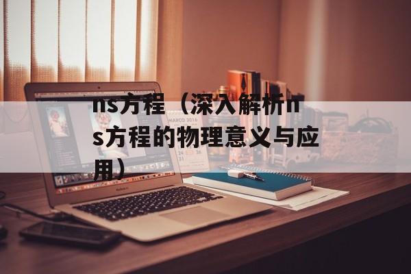 ns方程（深入解析ns方程的物理意义与应用）-第1张图片-