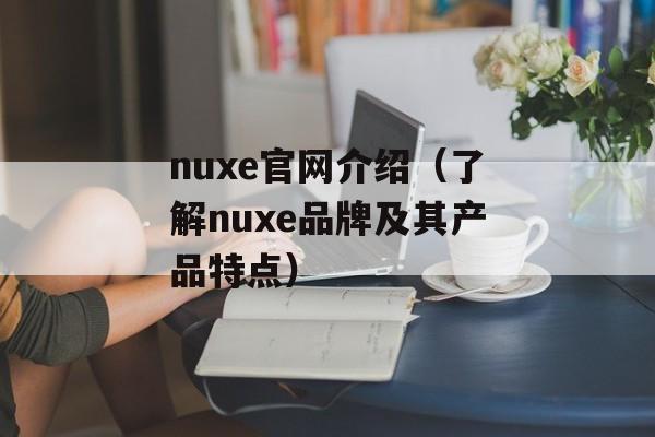 nuxe官网介绍（了解nuxe品牌及其产品特点）-第1张图片-
