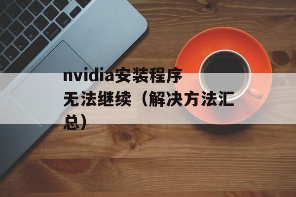 nvidia安装程序无法继续（解决方法汇总）-第1张图片-