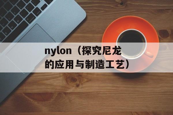 nylon（探究尼龙的应用与制造工艺）-第1张图片-