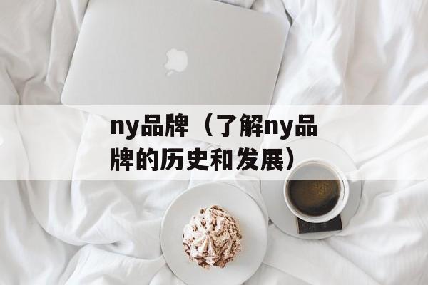 ny品牌（了解ny品牌的历史和发展）-第1张图片-