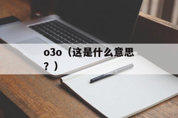o3o（这是什么意思？）-第1张图片-