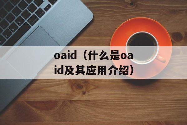 oaid（什么是oaid及其应用介绍）-第1张图片-