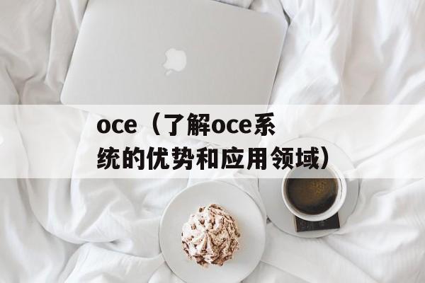 oce（了解oce系统的优势和应用领域）-第1张图片-