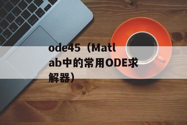ode45（Matlab中的常用ODE求解器）-第1张图片-