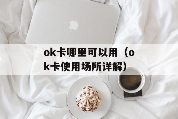 ok卡哪里可以用（ok卡使用场所详解）-第1张图片-