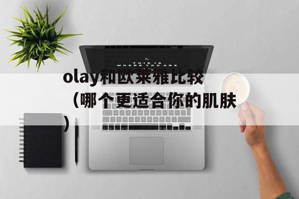 olay和欧莱雅比较（哪个更适合你的肌肤）-第1张图片-