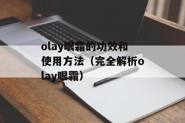 olay眼霜的功效和使用方法（完全解析olay眼霜）-第1张图片-
