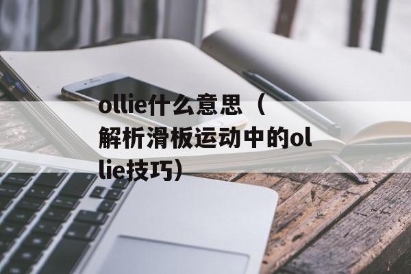 ollie什么意思（解析滑板运动中的ollie技巧）-第1张图片-