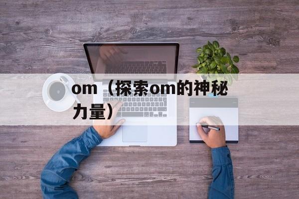 om（探索om的神秘力量）-第1张图片-