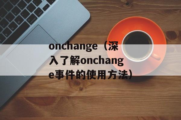onchange（深入了解onchange事件的使用方法）-第1张图片-