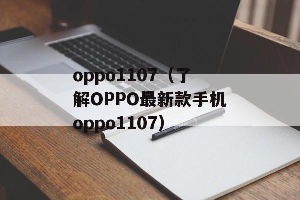 oppo1107（了解OPPO最新款手机oppo1107）-第1张图片-