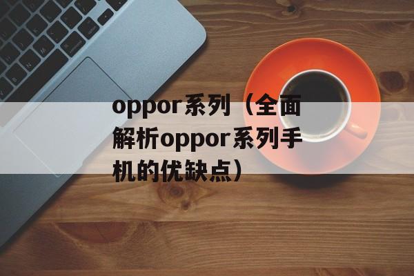 oppor系列（全面解析oppor系列手机的优缺点）-第1张图片-