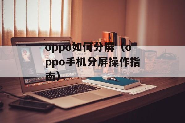 oppo如何分屏（oppo手机分屏操作指南）-第1张图片-