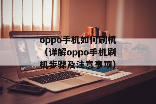oppo手机如何刷机（详解oppo手机刷机步骤及注意事项）-第1张图片-