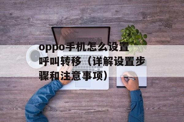 oppo手机怎么设置呼叫转移（详解设置步骤和注意事项）-第1张图片-