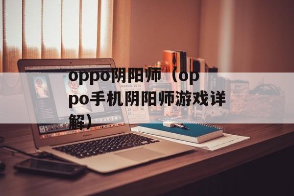 oppo阴阳师（oppo手机阴阳师游戏详解）-第1张图片-