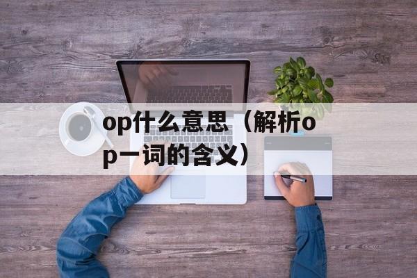 op什么意思（解析op一词的含义）-第1张图片-