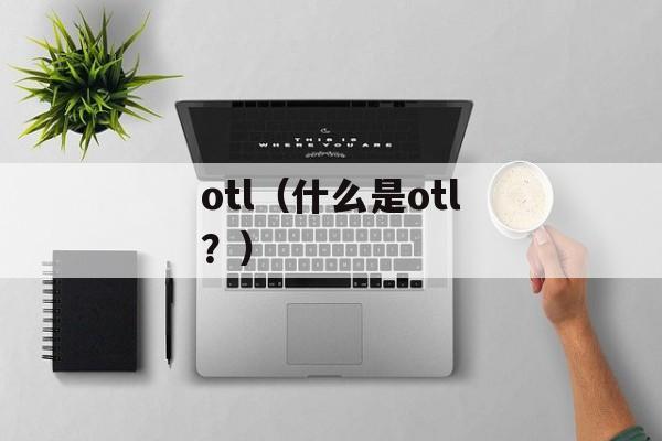 otl（什么是otl？）-第1张图片-