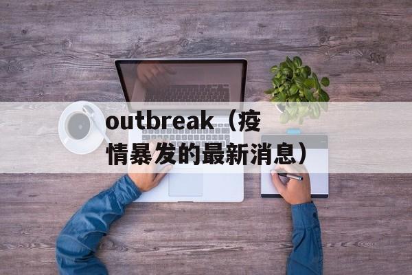 outbreak（疫情暴发的最新消息）-第1张图片-
