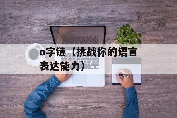 o字链（挑战你的语言表达能力）-第1张图片-