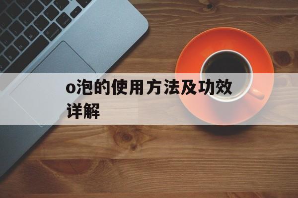 o泡的使用方法及功效详解-第1张图片-