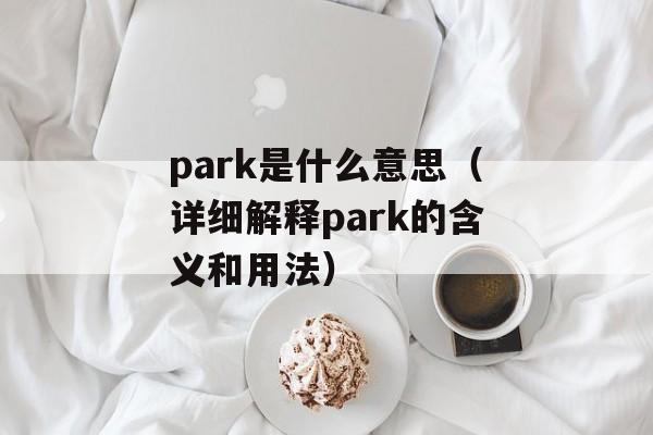 park是什么意思（详细解释park的含义和用法）-第1张图片-