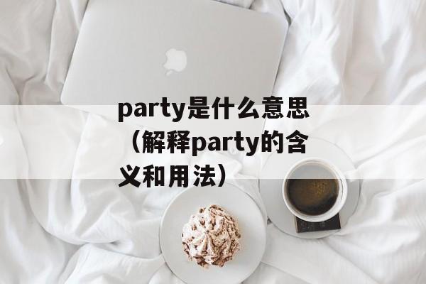 party是什么意思（解释party的含义和用法）-第1张图片-