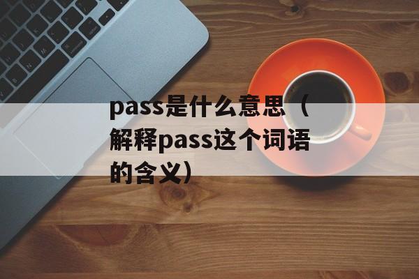 pass是什么意思（解释pass这个词语的含义）-第1张图片-