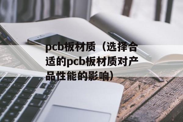 pcb板材质（选择合适的pcb板材质对产品性能的影响）-第1张图片-