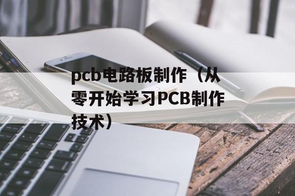 pcb电路板制作（从零开始学习PCB制作技术）-第1张图片-