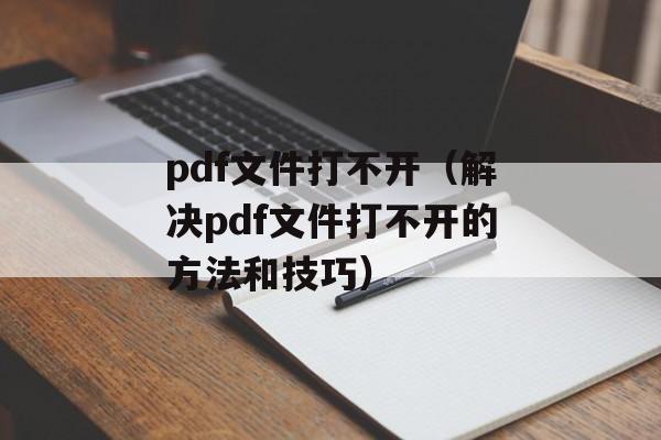 pdf文件打不开（解决pdf文件打不开的方法和技巧）-第1张图片-