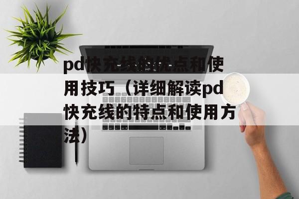 pd快充线的优点和使用技巧（详细解读pd快充线的特点和使用方法）-第1张图片-