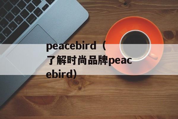 peacebird（了解时尚品牌peacebird）-第1张图片-