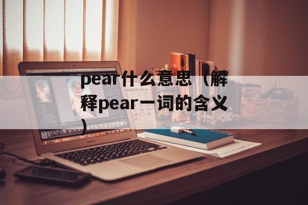 pear什么意思（解释pear一词的含义）-第1张图片-
