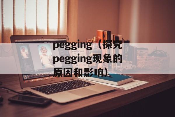 pegging（探究pegging现象的原因和影响）-第1张图片-