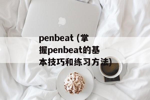 penbeat (掌握penbeat的基本技巧和练习方法)-第1张图片-