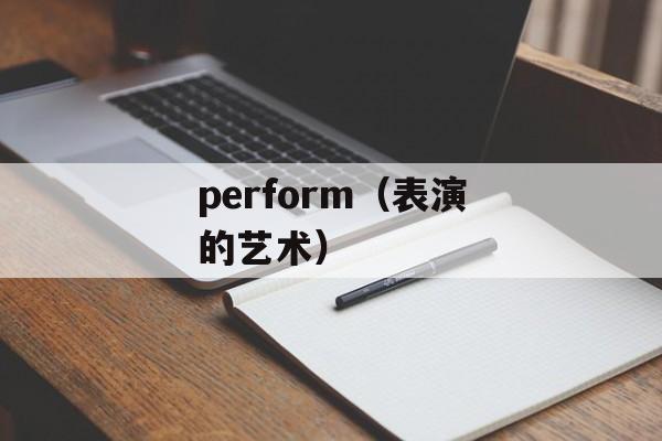 perform（表演的艺术）-第1张图片-
